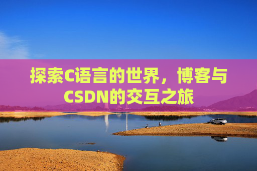 探索C语言的世界，博客与CSDN的交互之旅